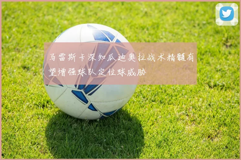 马雷斯卡深知瓜迪奥拉战术精髓有望增强球队定位球威胁