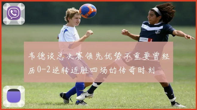 韦德谈总决赛领先优势不重要曾经历0-2逆转连胜四场的传奇时刻