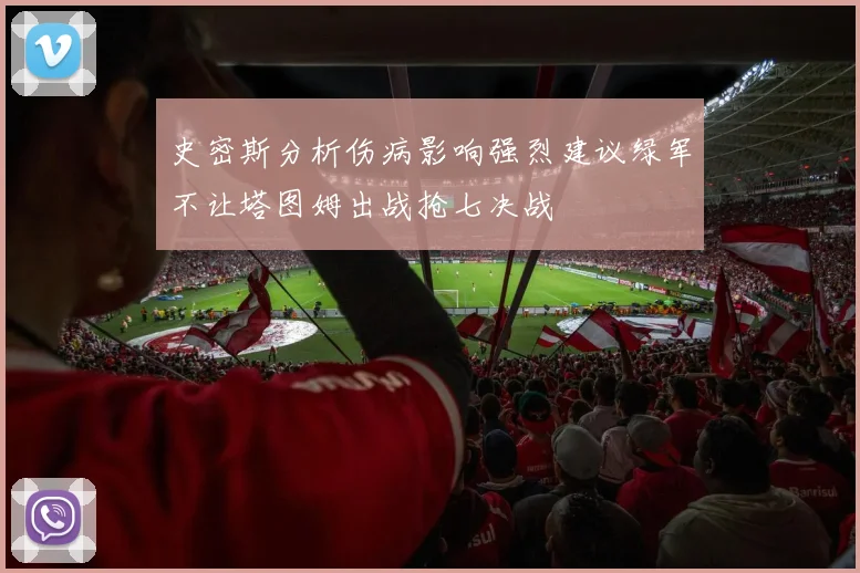 史密斯分析伤病影响强烈建议绿军不让塔图姆出战抢七决战