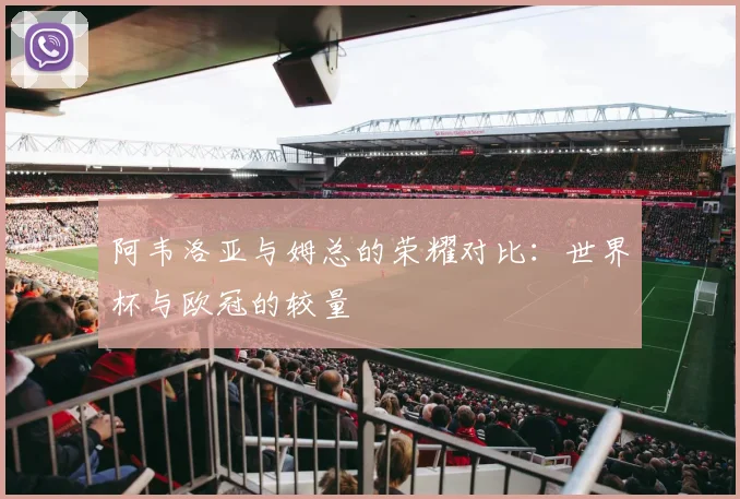 阿韦洛亚与姆总的荣耀对比：世界杯与欧冠的较量