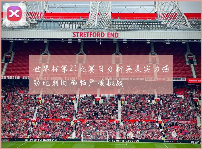 世界杯第21比赛日分析英美实力强劲比利时面临严峻挑战