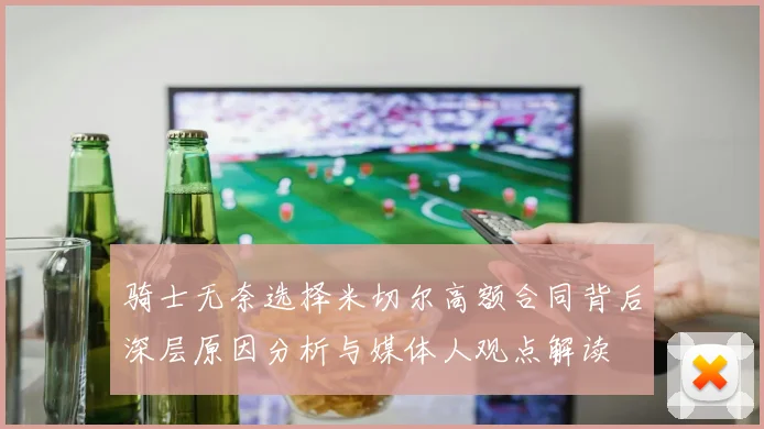 骑士无奈选择米切尔高额合同背后深层原因分析与媒体人观点解读