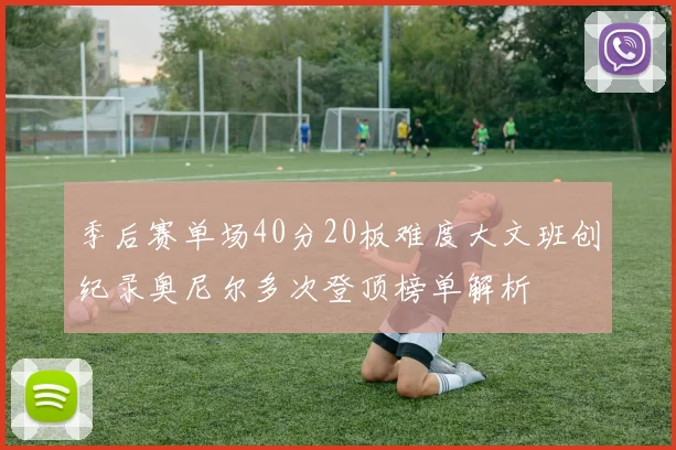 季后赛单场40分20板难度大文班创纪录奥尼尔多次登顶榜单解析