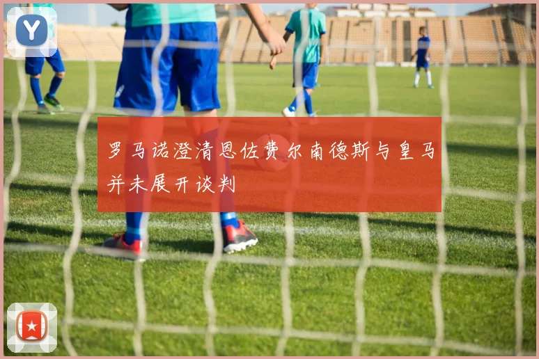 罗马诺澄清恩佐费尔南德斯与皇马并未展开谈判